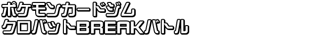ポケモンカードジム クロバットBREAKバトル