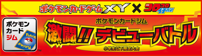 ポケモンカードゲームXY × コロコロイチバン！ポケモンカードジム 激闘!!デビューバトル 小学生以下限定大会