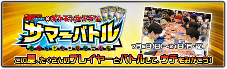 サマーバトル この夏、たくさんのプレイヤーとバトルして、ウデをみがこう! 7月6日(日)から21日(月・祝)