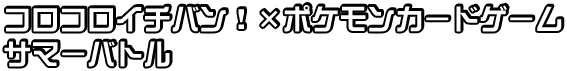 コロコロイチバン!×ポケモンカードゲーム サマーバトル