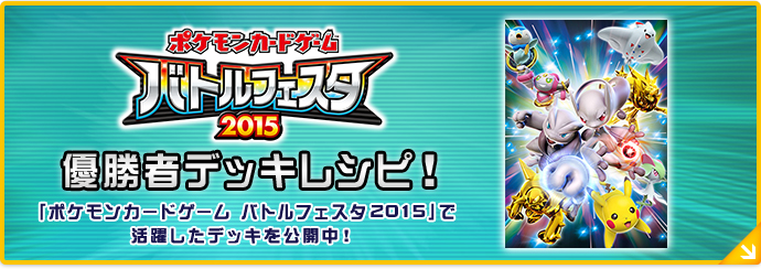 ポケモンカードゲーム バトルフェスタ2015 デッキレシピ ポケモンカードゲームバトルフェスタ 2015で活躍したデッキを公開中！