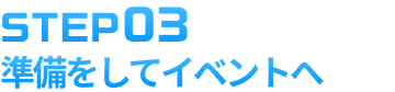 STEP3 準備をしてイベントへ