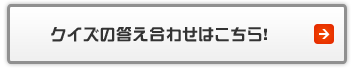 クイズの答え合わせはこちら！