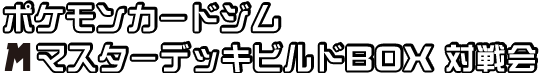 ポケモンカードジム メガマスターデッキビルドBOX 対戦会