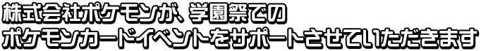 株式会社ポケモンが、学園祭でのポケモンカードイベントをサポートさせていただきます