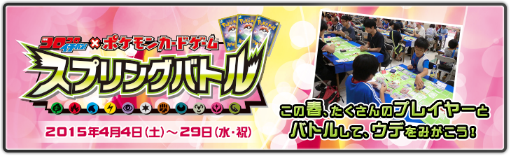 コロコロイチバン！×ポケモンカードゲーム　スプリングバトル　2015年4月4日（土）～29日（水・祝）　この春、たくさんのプレイヤーとバトルして、ウデをみがこう！