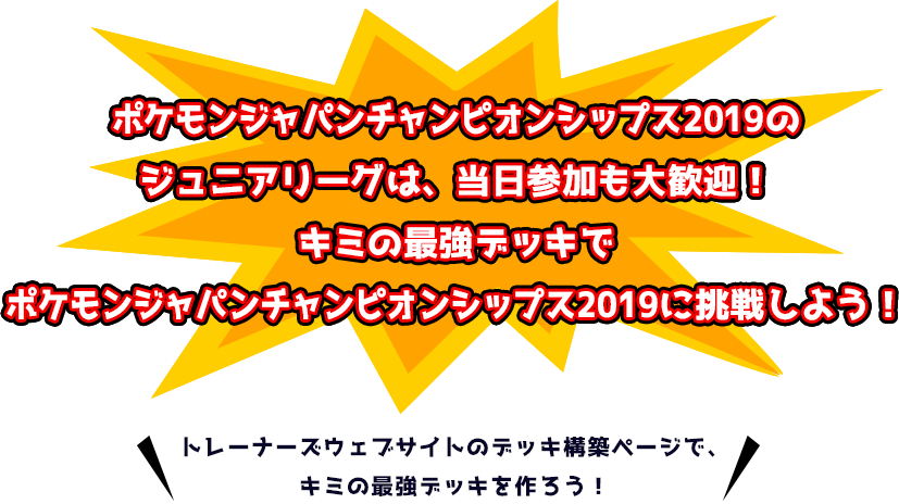 ポケモンジャパンチャンピオンシップス2019のジュニアリーグは、当日参加も大歓迎！キミの最強デッキでポケモンジャパンチャンピオンシップス2019に挑戦しよう！