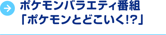 ポケモンバラエティ番組「ポケモンとどこいく！？」