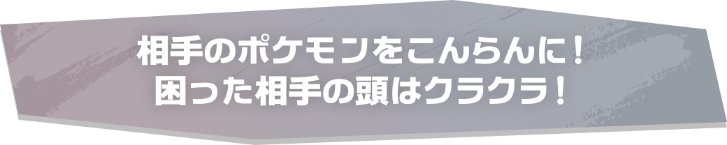 相手のポケモンをこんらんに！困った相手の頭はクラクラ！