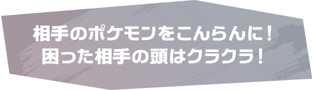 相手のポケモンをこんらんに！困った相手の頭はクラクラ！