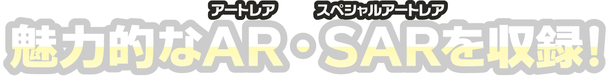 魅力的なAR（アートレア）・SAR（スペシャルアートレア）を収録！