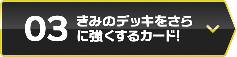 きみのデッキをさらに強くするカード！