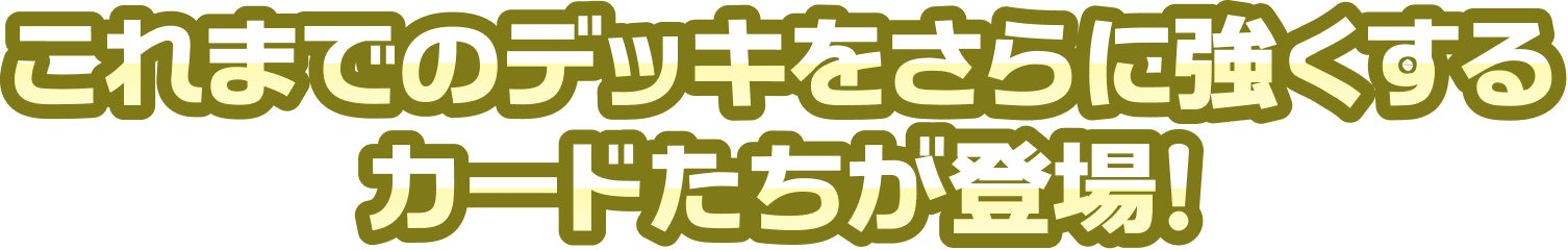 これまでのデッキをさらに強くするカードたちが登場！