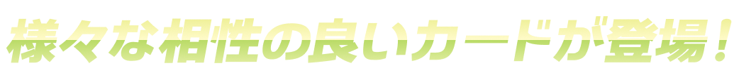 様々な相性の良いカードが登場！