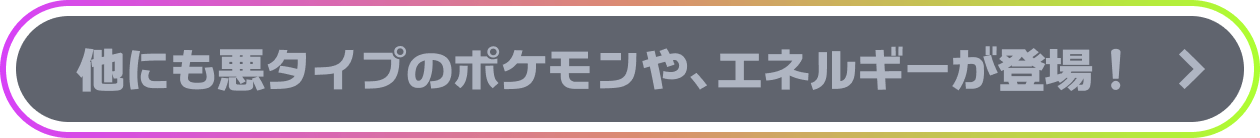 他にも悪タイプのポケモンや、エネルギーが登場！