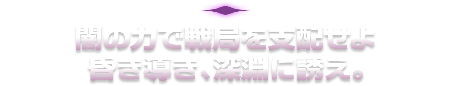 闇の力で戦局を支配せよ 昏き導き、深淵に誘え。