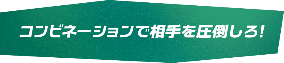コンビネーションで相手を圧倒しろ