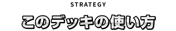 STRATEGY このデッキの使い方