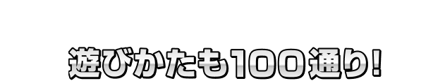 100種類の中からどれか1つがキミの手に！遊びかたも100通り！