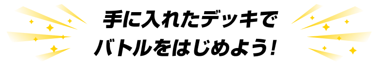 手に入れたデッキでバトルをはじめよう！
