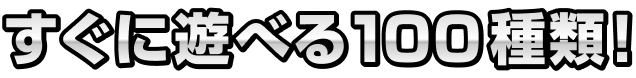 すぐに遊べる100種類!