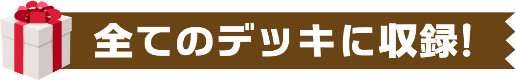 全てのデッキに収録！