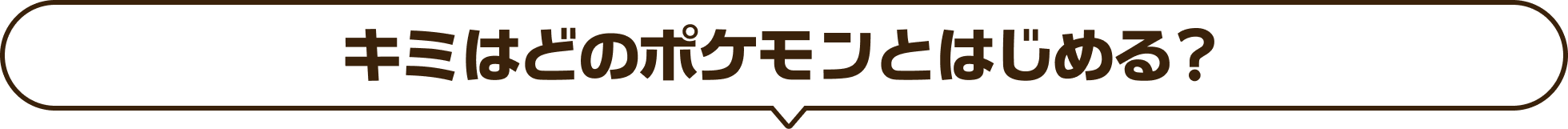 キミはどのポケモンとはじめる？