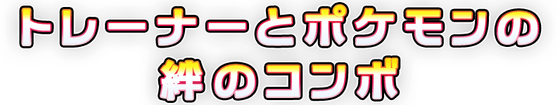 トレーナーとポケモンの絆のコンボ
