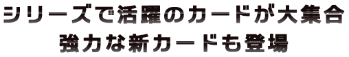 シリーズで活躍のカードが大集合 強力な新カードも登場