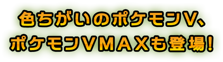 色ちがいのポケモンV、ポケモンVMAXも登場！