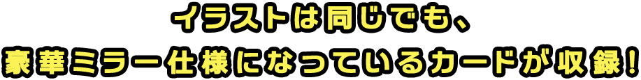 イラストは同じでも、豪華ミラー仕様のカードも！