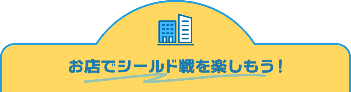 お店でシールド戦を楽しもう！