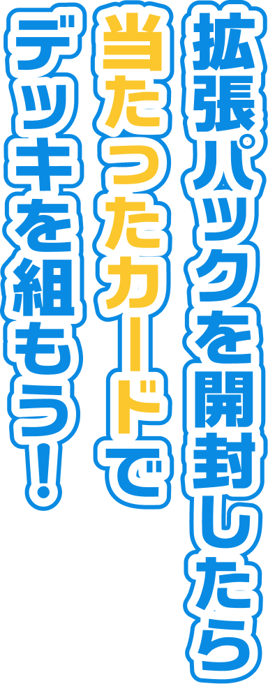 拡張パックを開封したら当たったカードでデッキを組もう！