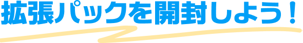 拡張パックを開封しよう！