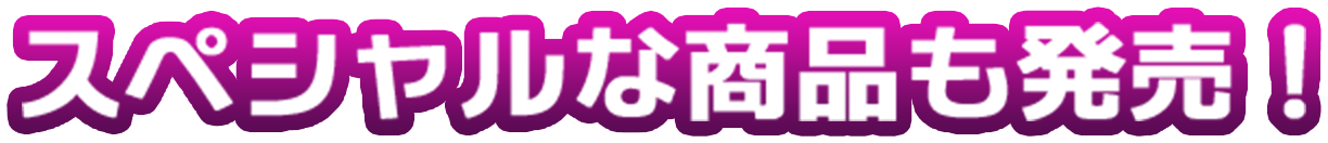 スペシャルな商品も発売！