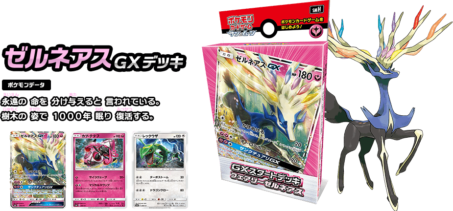 ゼルネアスGXデッキ ポケモンデータ 永遠の命を分け与えると言われている。樹木の姿で1000年眠り復活する。