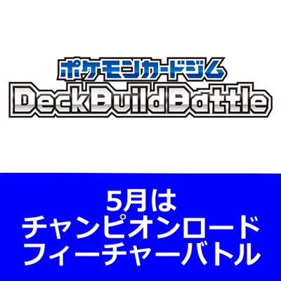 DeckBuildBattle、5月はチャンピオンロードフィーチャーバトル！