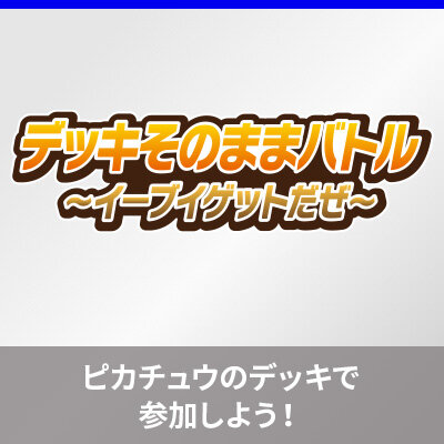 「デッキそのままバトル～イーブイゲットだぜ～」に、「スターターセットex ピカチュウex＆パーモット」で参加しよう！