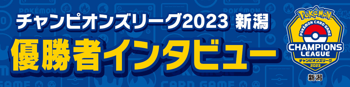 チャンピオンズリーグ2023 新潟」優勝者インタビュー | ポケモンカード