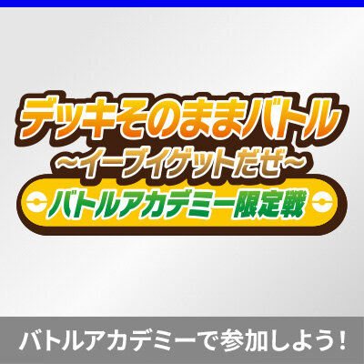 「デッキそのままバトル～イーブイゲットだぜ～」で「バトルアカデミー」限定戦を開催！