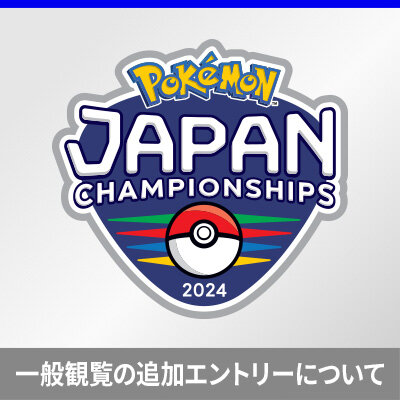「ポケモンジャパンチャンピオンシップス2024」一般観覧の追加エントリーについて