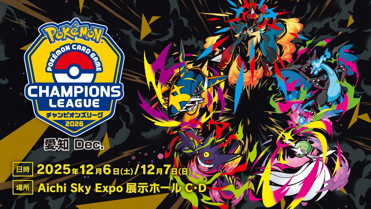 POKEMON CARD GAME CHAMPIONS LEAGUE チャンピオンズリーグ 2026 愛知 Dec. 日時:2025年12月6日(土)/12月7日(日) 場所:Aichi Sky Expo 展示ホールC・D
