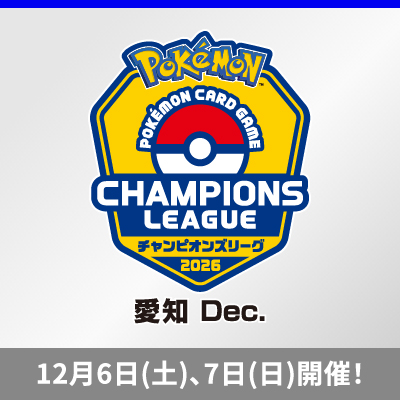 ポケモンカードゲーム チャンピオンズリーグ2026 愛知 Dec. 2025年12月6日（土）・7日（日）開催！