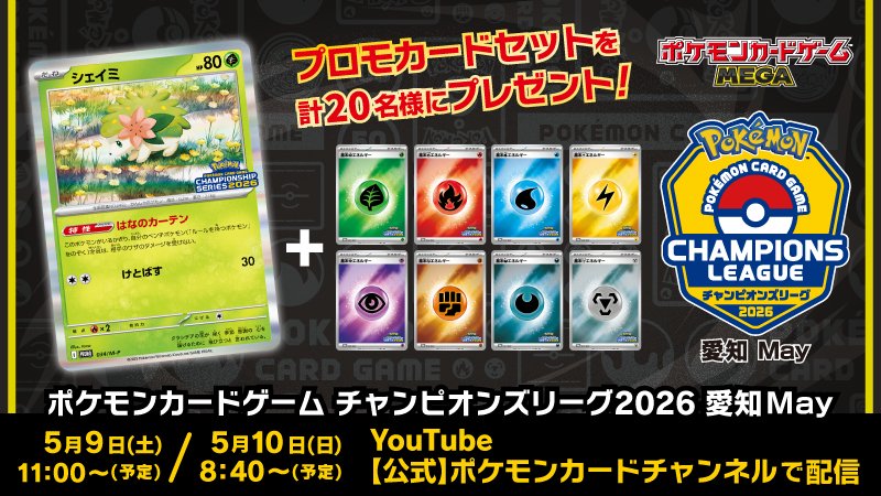 プロモカードセットを計20名様にプレゼント！シェイミと基本エネルギー8種類　ポケモンカードゲームMEGA チャンピオンズリーグ2026愛知May　5月9日（土）11:00〜（予定）5月10日（日）8:40〜（予定）　YouTube【公式】ポケモンカードチャンネルで配信