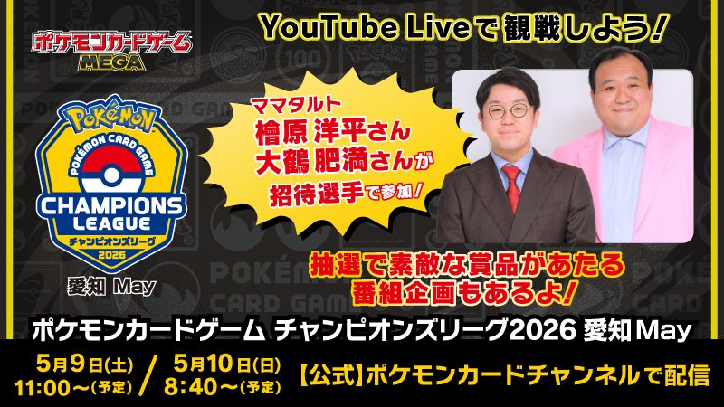 ポケモンカードゲームMEGA YouTube Liveで観戦しよう！ママタルト檜原洋平さん大鶴肥満さんが招待選手で参加！抽選で素敵な賞品があたる番組企画があるよ！
                                ポケモンカードゲームチャンピオンズリーグ2026 愛知May 5月9日（土）11:00〜（予定）2026年5月10日（日）8:40〜（予定）　【公式】ポケモンカードチャンネルで配信
