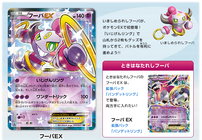 フーパEX:いましめられしフーパが、ポケモンEXで初登場！「いじげんリング」で山札から2枚もグッズを持ってきて、バトルを有利に進めよう!! ときはなたれしフーパ:ときはなたれしフーパのフーパEXは、拡張パック「バンデットリング」で登場。両方手に入れたい！フーパEX拡張パック「バンデットリング」