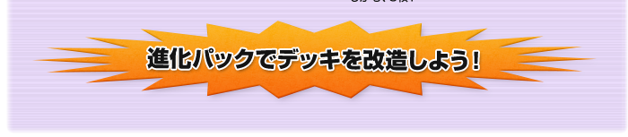 進化パックでデッキを改造しよう！