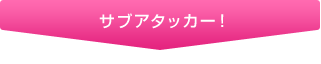 サブアタッカー！