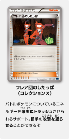 フレア団のしたっぱ（コレクションX）バトルポケモンについているエネルギーを確実にトラッシュさせられるサポート。相手の攻撃を遅らせることができるぞ！