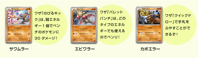 サワムラー：ワザ「のびるキック」は、闘エネルギー1個でベンチのポケモンに30ダメージ！ エビワラー：ワザ「バレットパンチ」は、どのタイプのエネルギーでも使えるのでベンリ！、カポエラー：ワザ「クイックドロー」で手札をふやすことができるぞ！